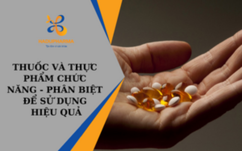 THUỐC VÀ THỰC PHẨM CHỨC NĂNG - PHÂN BIỆT ĐỂ SỬ DỤNG HIỆU QUẢ