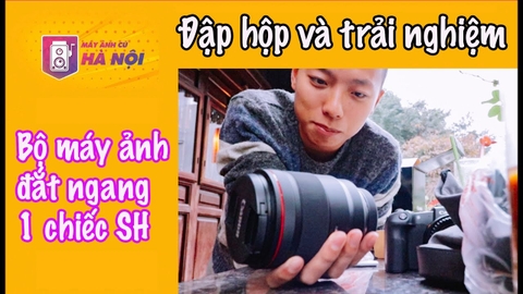 Bóc hộp chiếc Lens Canon RF 50mm f/1.2L USM ✅Trải nghiệm cùng Canon Eos RP- Máy ảnh cũ Hà Nội