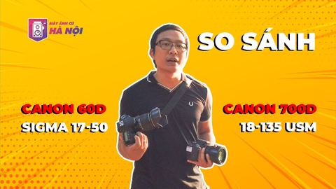 Canon 60d VS Canon 700d ✅Canon 18-135 VS Sigma 17-50 - Máy ảnh cũ Hà Nội