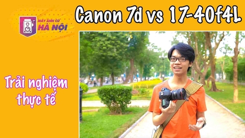 Trải nghiệm thực tế ✅Canon 7d và lens 17-40F4 L - Máy ảnh cũ Hà Nội