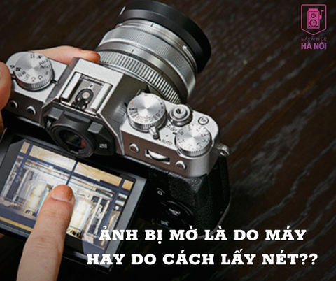 ẢNH BỊ MỜ LÀ DO MÁY HAY DO CÁCH LẤY NÉT.