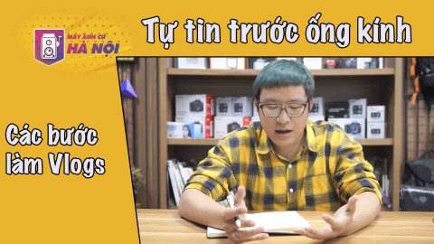 Tự tin trước ống kính ✅Làm thế nào để bắt đầu quay 1 Vlogs - Máy ảnh cũ Hà Nội