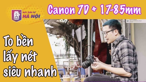 Canon 7D trải nghiệm thực tế ✅Lấy nét siêu nhanh - Máy ảnh cũ Hà Nội