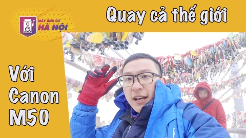11 ngày ở Trung Quốc ✅Vlogs Canon M50 - Máy ảnh cũ Hà Nội