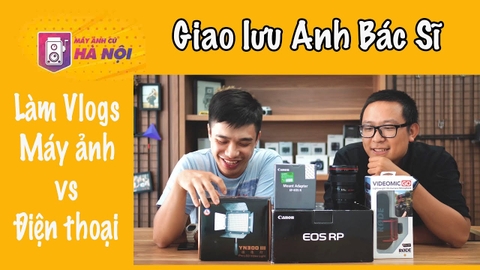 Quay Vlogs bằng Máy ảnh hơn gì quay bằng Điện thoại ✅ Giao lưu với Anh Bác Sĩ #2 - Máy ảnh cũ Hà Nội