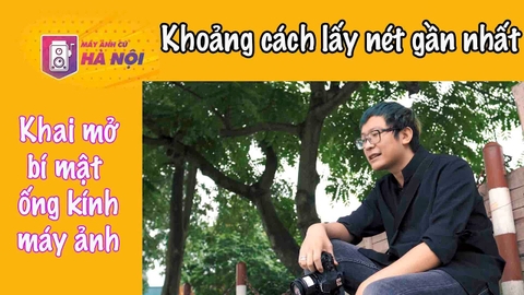 Khoảng cách lấy nét gần nhất của ống kính ✅Hiểu sâu về ống kính máy ảnh - Máy ảnh cũ Hà Nội