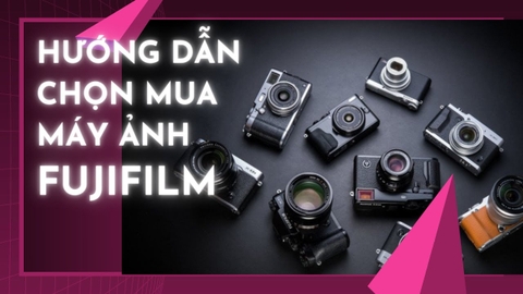 Hướng Dẫn Chọn Máy Ảnh Fujifilm Phù Hợp Với Nhu Cầu