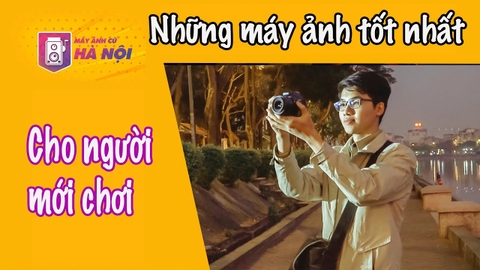 Những máy ảnh tốt nhất ✅Cho người mới chơi năm 2020 - Máy ảnh cũ Hà Nội
