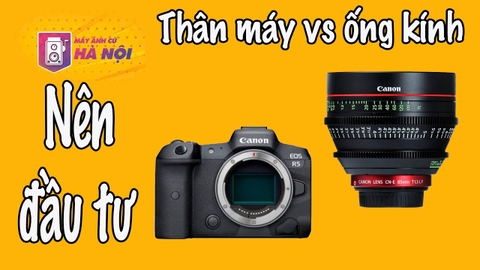 Nên đầu tư cho Thân máy ảnh hay Ống kính - Máy ảnh cũ Hà Nội