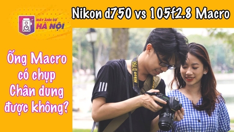 Nikon D750 và 105f2.8 D Macro ✅ Thử thách chụp chân dung với ống Macro- Máy ảnh cũ Hà Nội