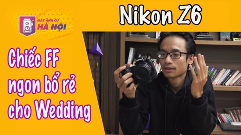 Nikon Z6 ✅Trên tay nhanh - Máy ảnh cũ Hà Nội