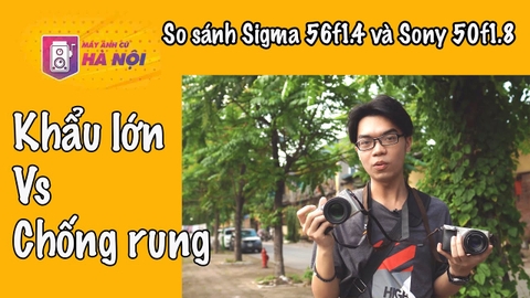 So sánh Lens Sigma 56f1.4 và Sony 50f1.8 Oss ✅ - Máy ảnh cũ Hà Nội