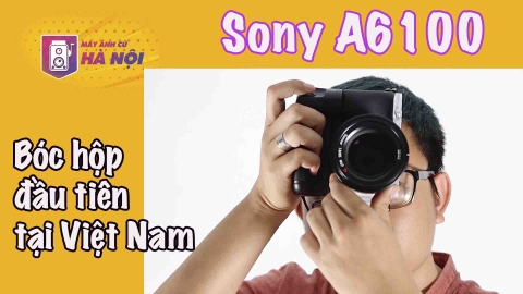 Sony A6100 ✅Trên tay thực tế đầu tiên tại Việt Nam- Máy ảnh cũ Hà Nội