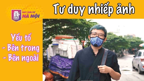 Thay đổi tư duy nhiếp ảnh ✅Yếu tố bên ngoài và yếu tố bên trong- Máy ảnh cũ Hà Nội