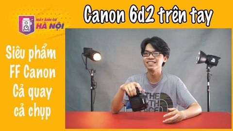 Canon 6d mark II ✅ Trên tay nhanh - Máy ảnh cũ Hà Nội