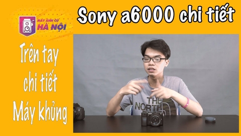 Sony A6000 ✅ Trên tay - Máy ảnh cũ Hà Nội