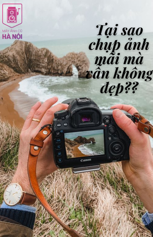 TẠI SAO NGƯỜI KHÁC CHỤP ẢNH NGÀY CÀNG ĐẸP CÒN BẠN THÌ VẪN THẾ.