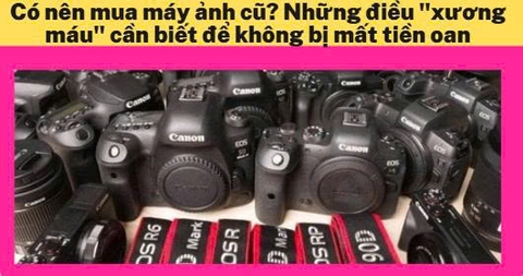Có nên mua máy ảnh cũ? Những điều "xương máu" cần biết để không bị mất tiền oan