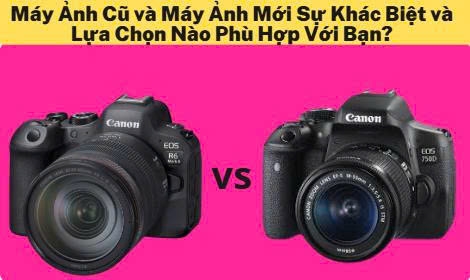 Máy Ảnh Cũ và Máy Ảnh Mới Sự Khác Biệt và Lựa Chọn Nào Phù Hợp Với Bạn?
