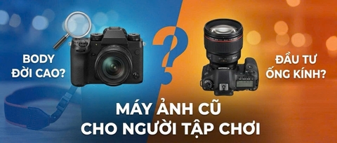Máy ảnh cũ cho người tập chơi: Nên chọn Body đời cao hay đầu tư vào Ống kính?