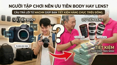 Người Tập Chơi Nên Ưu Tiên Body Hay Lens? Câu Trả Lời Từ MACHN Giúp Bạn Tiết Kiệm Hàng Chục Triệu Đồng.