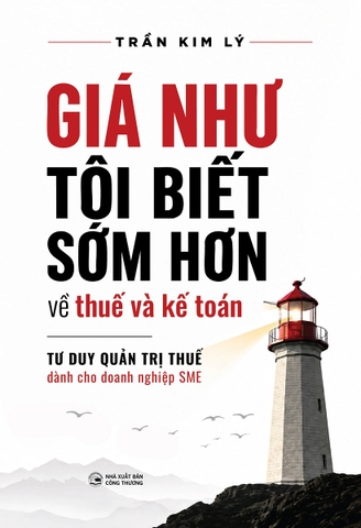 Giá Như Tôi Biết Sớm Hơn Về Thuế Và Kế Toán: Tư Duy Quản Trị Thuế Dành Cho Doanh Nghiệp SME
