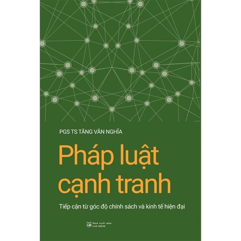 Pháp Luật Cạnh Tranh: Tiếp Cận Từ Góc Độ Chính Sách Và Kinh Tế Hiện Đại (PGS.TS. Tăng Văn Nghĩa)