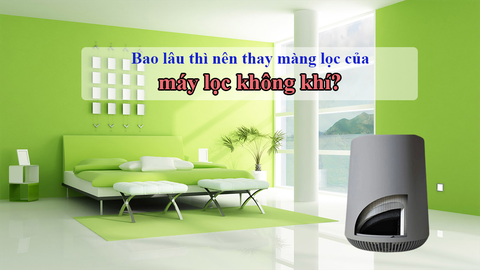 Bao lâu thì nên thay màng lọc của máy lọc không khí?