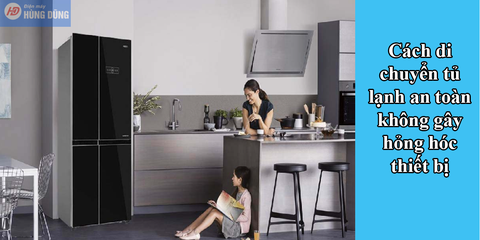 Cách di chuyển tủ lạnh an toàn không gây hỏng hóc thiết bị