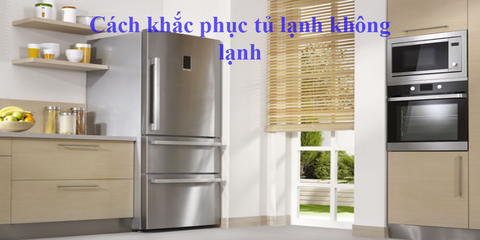 Nguyên nhân và cách khắc phục tủ lạnh không lạnh