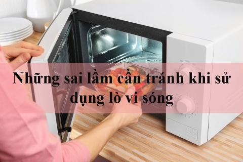 Những sai lầm cần tránh khi sử dụng lò vi sóng
