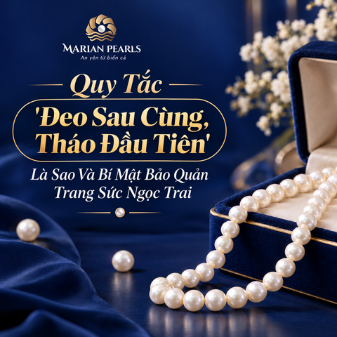 Quy Tắc 'Đeo Sau Cùng, Tháo Đầu Tiên' Là Sao Và Bí Mật Bảo Quản Trang Sức Ngọc Trai