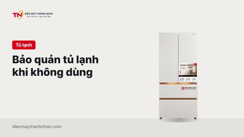 Các cách bảo quản tủ lạnh khi không sử dụng bạn nên biết