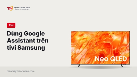 Hướng dẫn cài đặt và sử dụng Google Assistant trên tivi Samsung