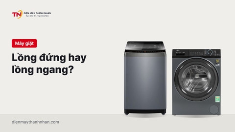 Nên chọn máy giặt lồng đứng hay lồng ngang? (cập nhật 2026)