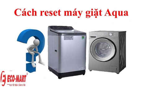 Cách reset máy giặt hãng Aqua đơn giản tại nhà