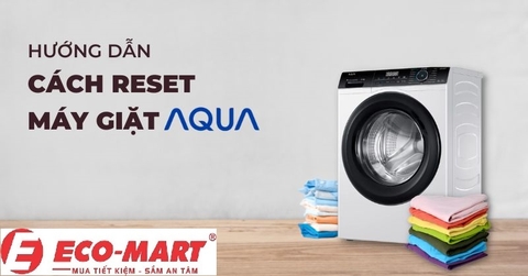 Hướng dẫn chi tiết Cách reset máy giặt Aqua 9kg