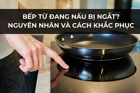 Bếp từ tự ngắt khi đang nấu- Nguyên nhân và cách xử lý tại nhà