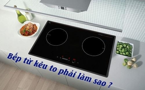 Bếp từ kêu to khi đun nấu và cách xử lý tại nhà