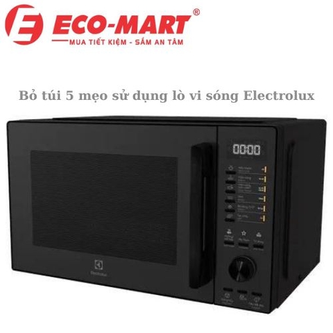 5 mẹo sử dụng lò vi sóng Electrolux hiệu quả và an toàn