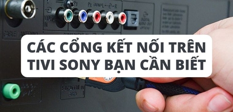 Tivi Sony thường được trang bị các cổng kết nối nào? Tác dụng