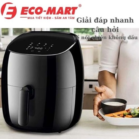 Giải đáp những câu hỏi thường gặp về nồi chiên không dầu