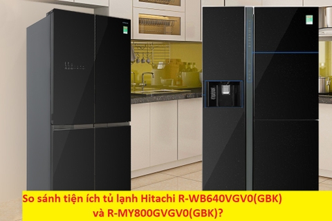 So sánh tiện ích tủ lạnh Hitachi R-WB640VGV0(GBK) và R-MY800GVGV0(GBK)?