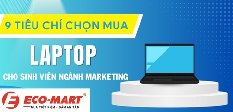 Sinh viên ngành Marketing cần chọn mua Laptop có cấu hình như thế nào?