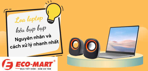 Loa laptop kêu bụp bụp, bị ù - Nguyên nhân và cách xử lý nhanh nhất