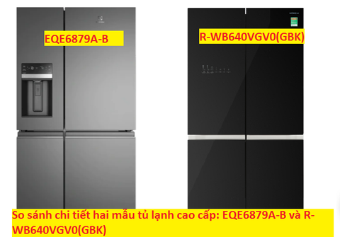 So sánh chi tiết hai mẫu tủ lạnh cao cấp: EQE6879A-B và R-WB640VGV0(GBK)