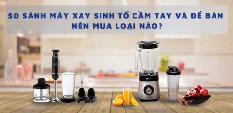 Nên mua máy xay sinh tố cầm tay hay máy xay để bàn?