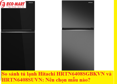 So sánh tủ lạnh Hitachi HRTN6408SGBKVN và HRTN6408SUVN: Nên chọn mẫu nào?