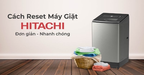 Hướng dẫn reset máy giặt Hitachi tại nhà cực kỳ đơn giản