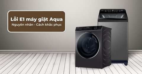 Lỗi E1 trên máy giặt Aqua: Nguyên nhân và cách khắc phục hiệu quả